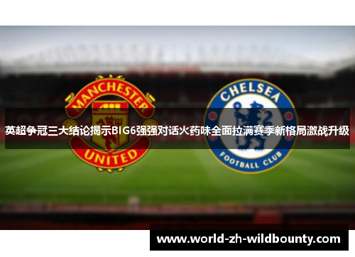 英超争冠三大结论揭示BIG6强强对话火药味全面拉满赛季新格局激战升级 英超争冠三大结论揭示BIG6强强对话火药味全面拉满赛季新格局激战升级