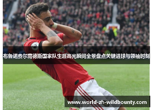 布鲁诺费尔南德斯国家队生涯高光瞬间全景盘点关键进球与领袖时刻
