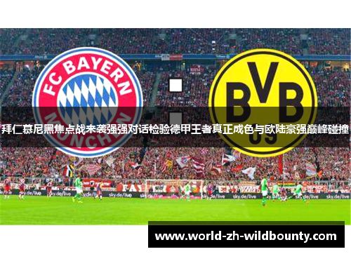 拜仁慕尼黑焦点战来袭强强对话检验德甲王者真正成色与欧陆豪强巅峰碰撞 拜仁慕尼黑焦点战来袭强强对话检验德甲王者真正成色与欧陆豪强巅峰碰撞