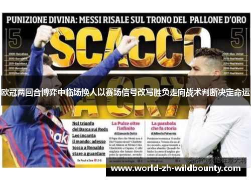 欧冠两回合博弈中临场换人以赛场信号改写胜负走向战术判断决定命运 欧冠两回合博弈中临场换人以赛场信号改写胜负走向战术判断决定命运