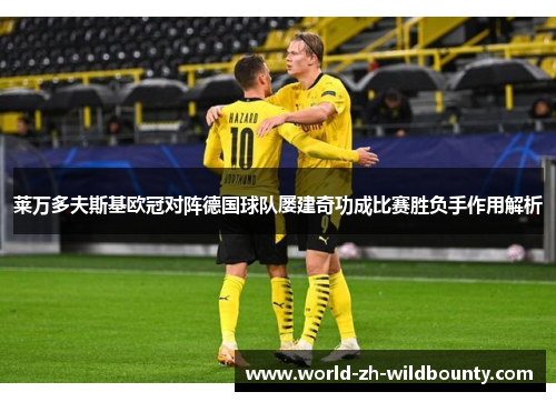 莱万多夫斯基欧冠对阵德国球队屡建奇功成比赛胜负手作用解析