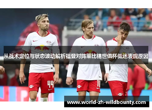 从战术定位与状态波动解析福登对阵莱比锡世俱杯低迷表现原因 从战术定位与状态波动解析福登对阵莱比锡世俱杯低迷表现原因