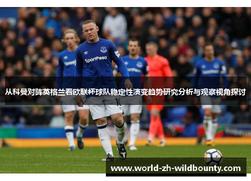 从科曼对阵英格兰看欧联杯球队稳定性演变趋势研究分析与观察视角探讨