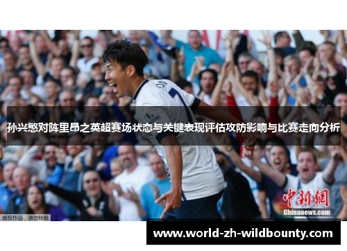 孙兴慜对阵里昂之英超赛场状态与关键表现评估攻防影响与比赛走向分析 孙兴慜对阵里昂之英超赛场状态与关键表现评估攻防影响与比赛走向分析