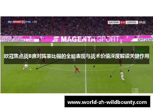 欧冠焦点战B席对阵莱比锡的全能表现与战术价值深度解读关键作用 欧冠焦点战B席对阵莱比锡的全能表现与战术价值深度解读关键作用