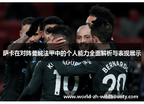 萨卡在对阵曼城法甲中的个人能力全面解析与表现展示 萨卡在对阵曼城法甲中的个人能力全面解析与表现展示