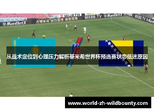 从战术定位到心理压力解析基米希世界杯预选赛状态低迷原因