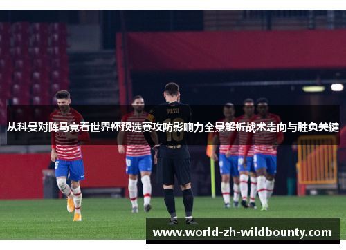 从科曼对阵马竞看世界杯预选赛攻防影响力全景解析战术走向与胜负关键 从科曼对阵马竞看世界杯预选赛攻防影响力全景解析战术走向与胜负关键