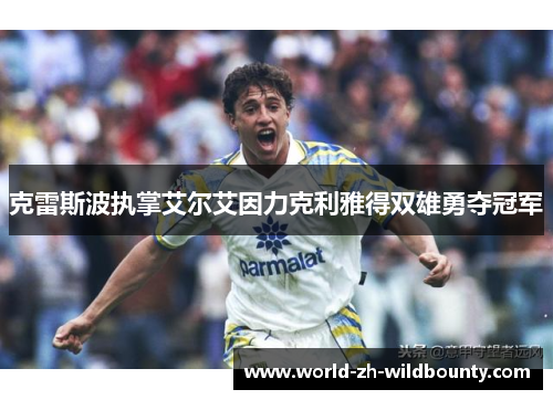 克雷斯波执掌艾尔艾因力克利雅得双雄勇夺冠军 克雷斯波执掌艾尔艾因力克利雅得双雄勇夺冠军