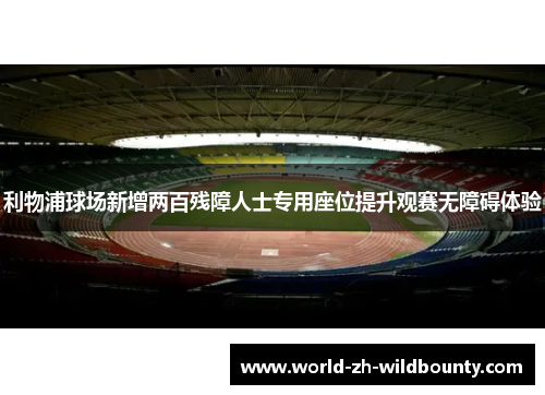 利物浦球场新增两百残障人士专用座位提升观赛无障碍体验 利物浦球场新增两百残障人士专用座位提升观赛无障碍体验