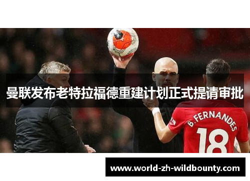 曼联发布老特拉福德重建计划正式提请审批