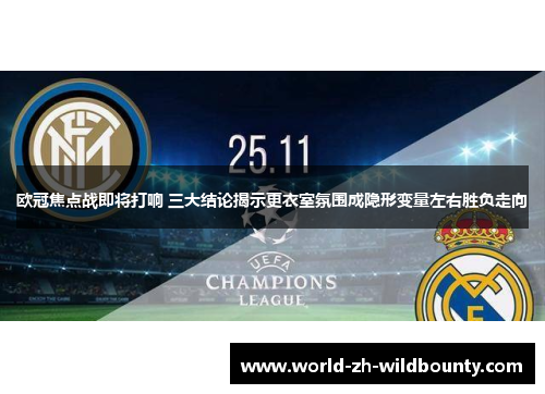 欧冠焦点战即将打响 三大结论揭示更衣室氛围成隐形变量左右胜负走向 欧冠焦点战即将打响 三大结论揭示更衣室氛围成隐形变量左右胜负走向