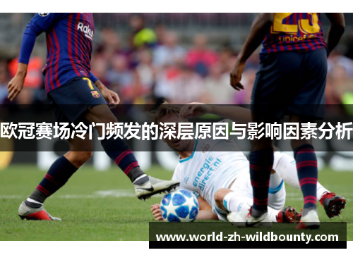 欧冠赛场冷门频发的深层原因与影响因素分析 欧冠赛场冷门频发的深层原因与影响因素分析