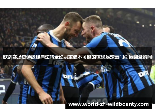 欧战赛场史诗级经典逆转全纪录重温不可能的夜晚足球豪门命运翻盘瞬间 欧战赛场史诗级经典逆转全纪录重温不可能的夜晚足球豪门命运翻盘瞬间