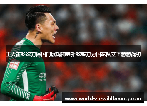 王大雷多次力保国门展现神勇扑救实力为国家队立下赫赫战功 王大雷多次力保国门展现神勇扑救实力为国家队立下赫赫战功