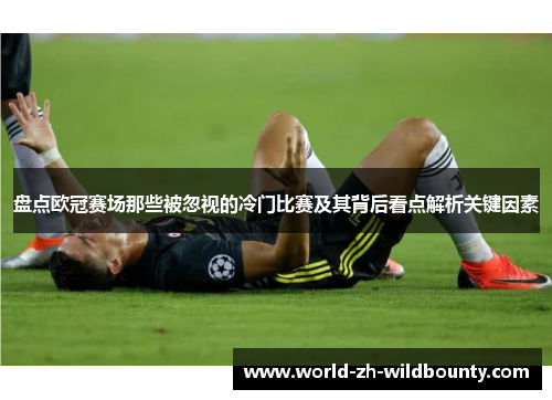 盘点欧冠赛场那些被忽视的冷门比赛及其背后看点解析关键因素