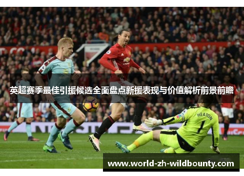 英超赛季最佳引援候选全面盘点新援表现与价值解析前景前瞻 英超赛季最佳引援候选全面盘点新援表现与价值解析前景前瞻