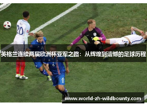英格兰连续两届欧洲杯亚军之路：从辉煌到遗憾的足球历程