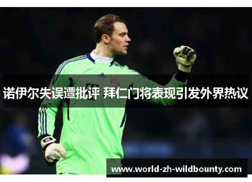 诺伊尔失误遭批评 拜仁门将表现引发外界热议 诺伊尔失误遭批评 拜仁门将表现引发外界热议