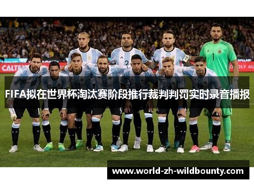 FIFA拟在世界杯淘汰赛阶段推行裁判判罚实时录音播报