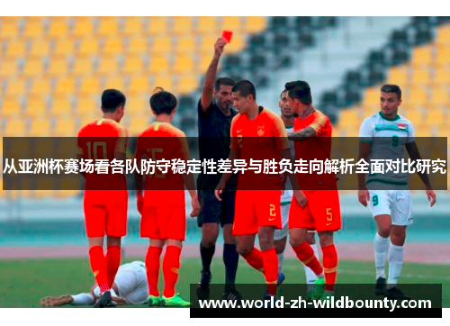 从亚洲杯赛场看各队防守稳定性差异与胜负走向解析全面对比研究 从亚洲杯赛场看各队防守稳定性差异与胜负走向解析全面对比研究