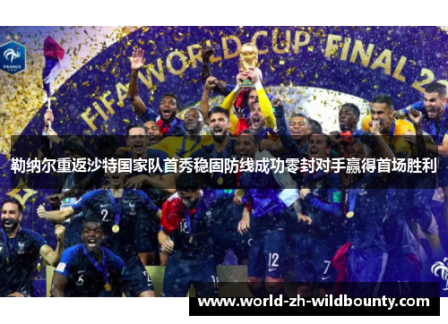 勒纳尔重返沙特国家队首秀稳固防线成功零封对手赢得首场胜利 勒纳尔重返沙特国家队首秀稳固防线成功零封对手赢得首场胜利