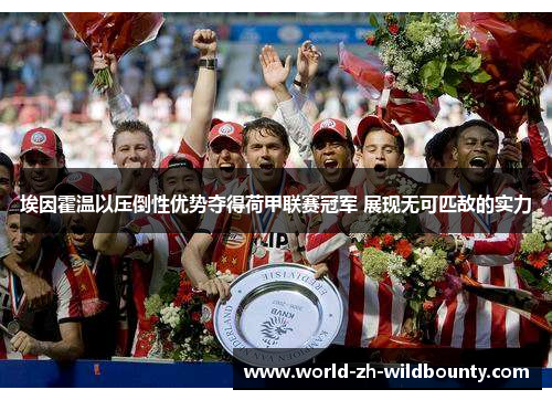 埃因霍温以压倒性优势夺得荷甲联赛冠军 展现无可匹敌的实力 埃因霍温以压倒性优势夺得荷甲联赛冠军 展现无可匹敌的实力