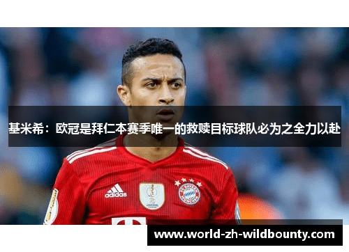 基米希:欧冠是拜仁本赛季唯一的救赎目标球队必为之全力以赴 基米希:欧冠是拜仁本赛季唯一的救赎目标球队必为之全力以赴