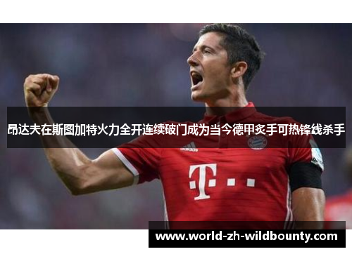 昂达夫在斯图加特火力全开连续破门成为当今德甲炙手可热锋线杀手