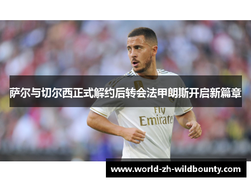 萨尔与切尔西正式解约后转会法甲朗斯开启新篇章