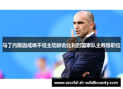 马丁内斯因成绩不佳主动辞去比利时国家队主教练职位