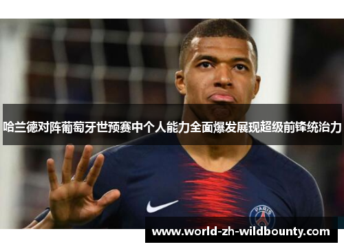 哈兰德对阵葡萄牙世预赛中个人能力全面爆发展现超级前锋统治力 哈兰德对阵葡萄牙世预赛中个人能力全面爆发展现超级前锋统治力