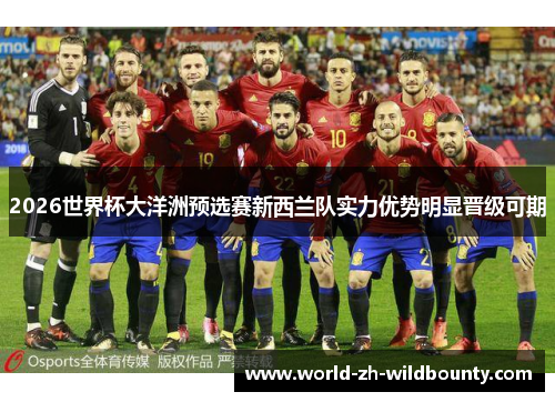 2026世界杯大洋洲预选赛新西兰队实力优势明显晋级可期 2026世界杯大洋洲预选赛新西兰队实力优势明显晋级可期