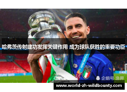 哈弗茨传射建功发挥关键作用 成为球队获胜的重要功臣
