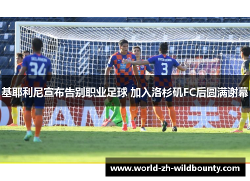 基耶利尼宣布告别职业足球 加入洛杉矶FC后圆满谢幕