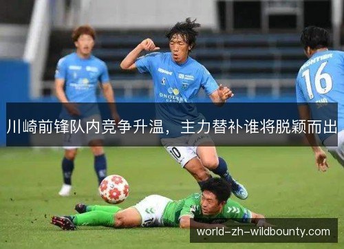 川崎前锋队内竞争升温，主力替补谁将脱颖而出
