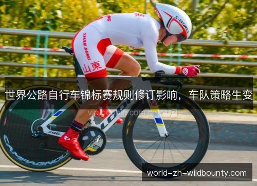 世界公路自行车锦标赛规则修订影响，车队策略生变