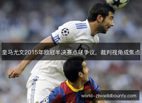 皇马尤文2015年欧冠半决赛点球争议,裁判视角成焦点 皇马尤文2015年欧冠半决赛点球争议,裁判视角成焦点